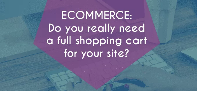 Ecommerce: Do you really need a full shopping cart?